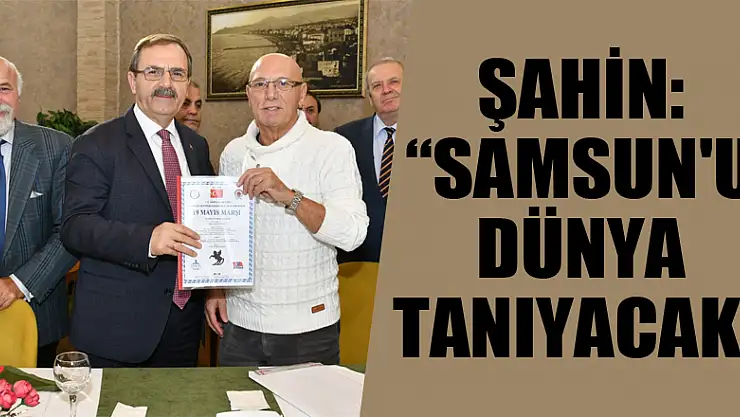 Şahin: 'Samsun'u dünya tanıyacak' 