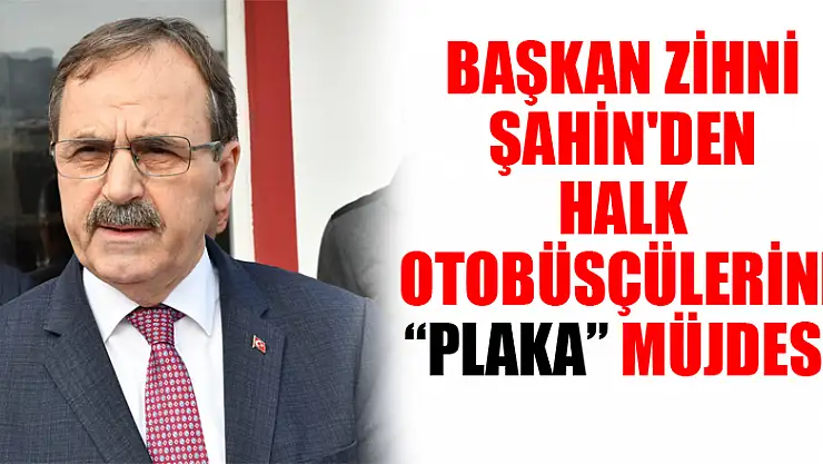 Başkan Zihni Şahin'den halk otobüsçülerine 'plaka' müjdesi 