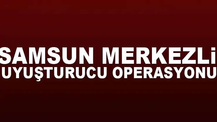 Samsun merkezli uyuşturucu operasyonu: 5 gözaltı