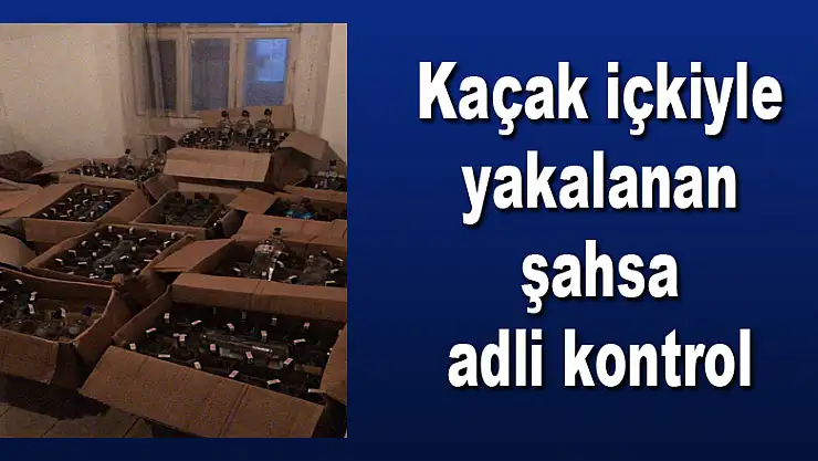 Kaçak içkiyle yakalanan şahsa adli kontrol 