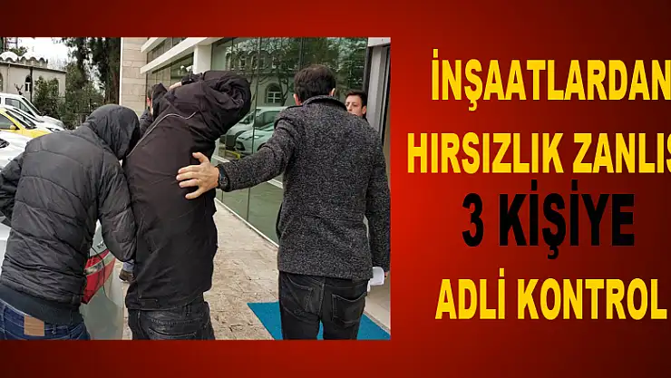 İnşaatlardan hırsızlık zanlısı 3 kişiye adli kontrol 
