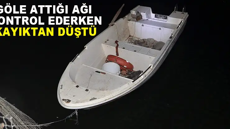 Göle attığı ağı kontrol ederken kayıktan düştü  