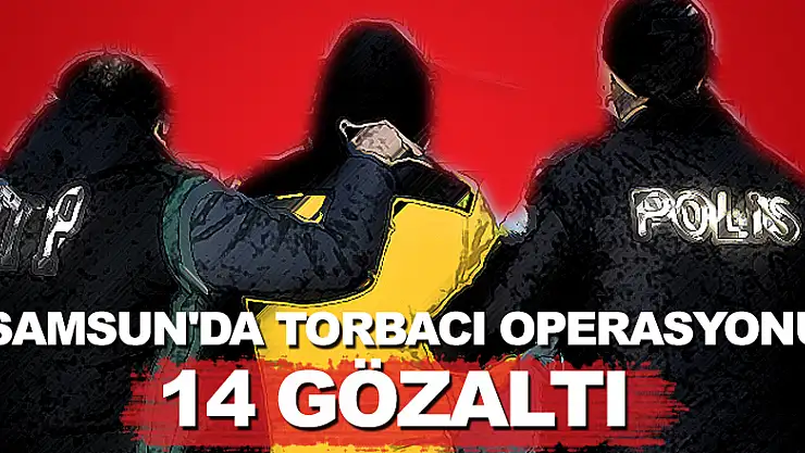 Samsun'da torbacı operasyonu: 14 gözaltı