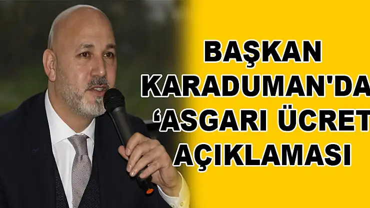 Başkan Karaduman'dan 'asgari ücret' açıklaması 