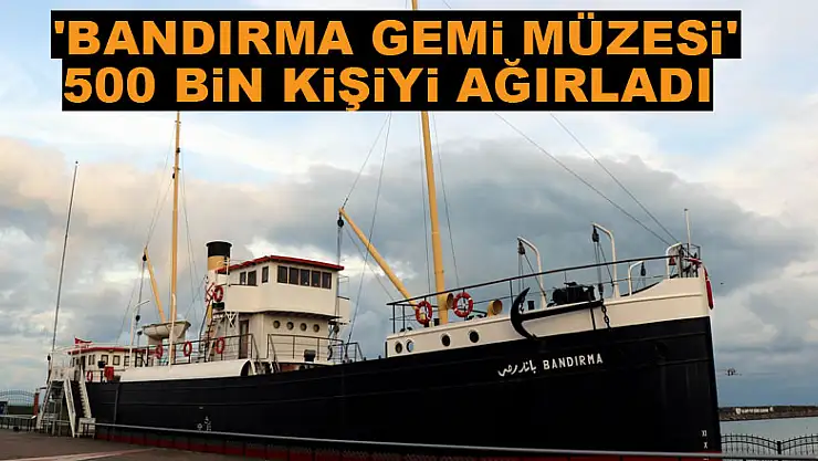  'Bandırma Gemi Müzesi' 500 bin kişiyi ağırladı 