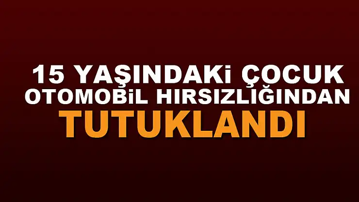 15 yaşındaki çocuk otomobil hırsızlığından tutuklandı