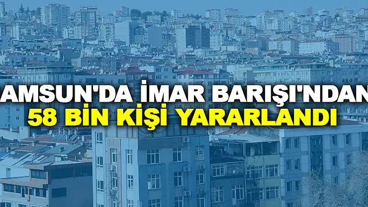 Samsun'da İmar Barışı'ndan 58 bin kişi yararlandı