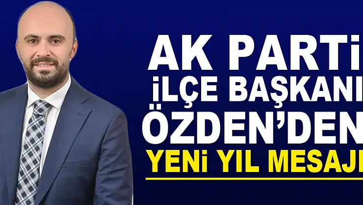AK PARTİ İLÇE BAŞKANI ÖZDEN'DEN YENİ YIL MESAJI