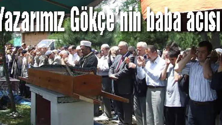 Yazarımız Gökçe'nin baba acısı