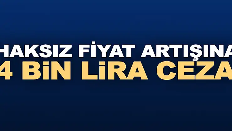 Haksız fiyat artışına 4 bin lira ceza