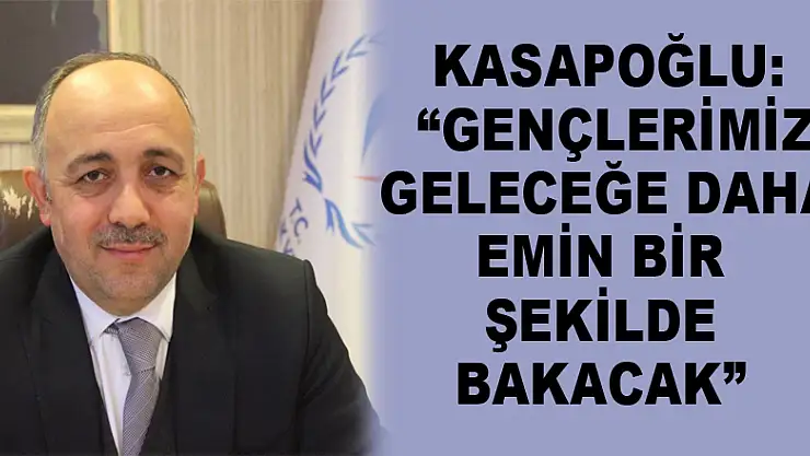 Kasapoğlu: 'Gençlerimiz geleceğe daha emin bir şekilde bakacak' 