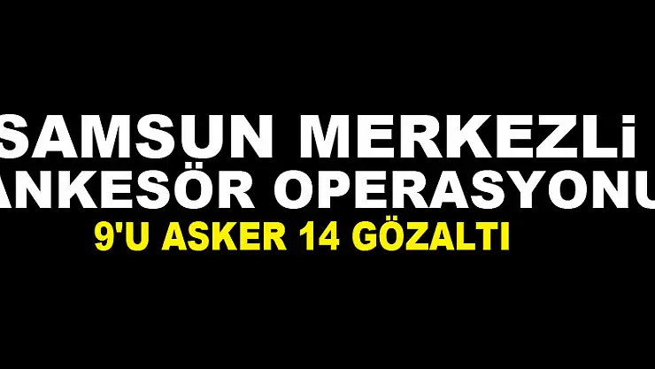Samsun merkezli ankesör operasyonu: 9'u asker 14 gözaltı
