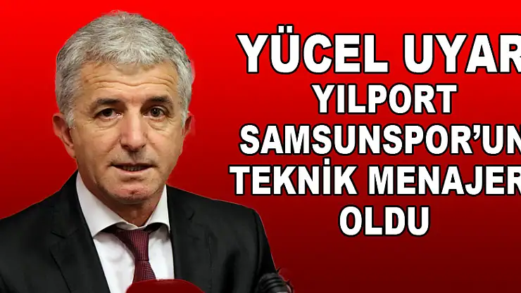 Yücel Uyar Yılport Samsunspor'un teknik menajeri oldu 