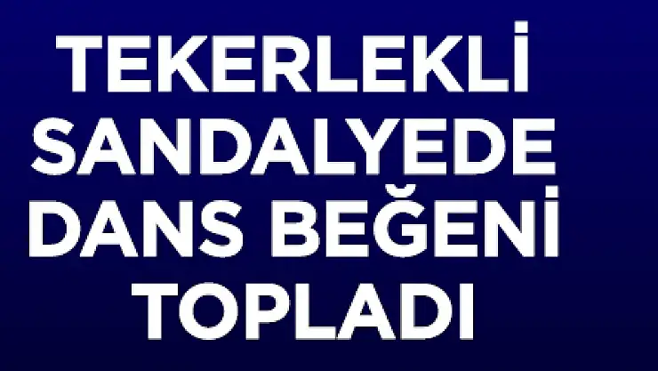 Tekerlekli Sandalyede dans beğeni topladı