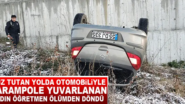 Buz tutan yolda otomobiliyle şarampole yuvarlanan kadın öğretmen ölümden döndü