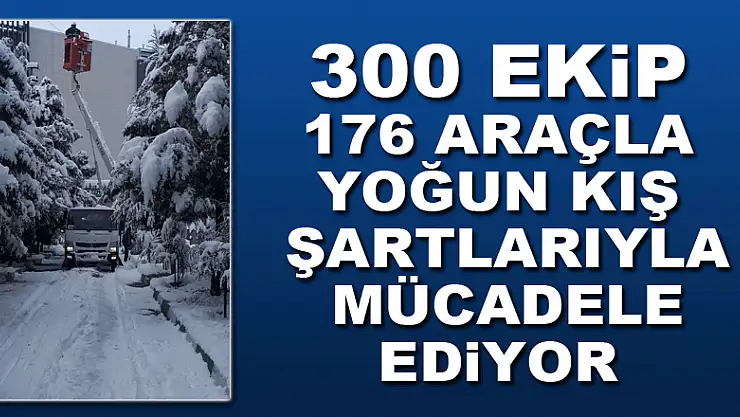 300 ekip 176 araçla yoğun kış şartlarıyla mücadele ediyor