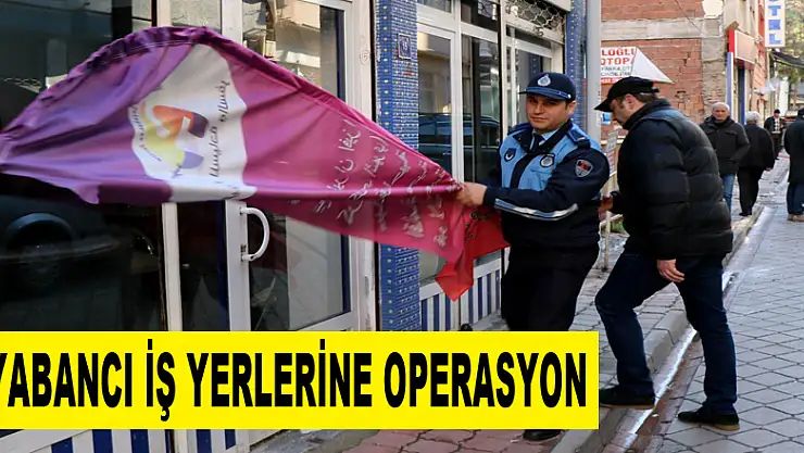 Yabancı iş yerlerine operasyon 