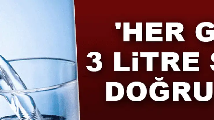 'Her gün en az 3 litre su içilmesi doğru değildir'