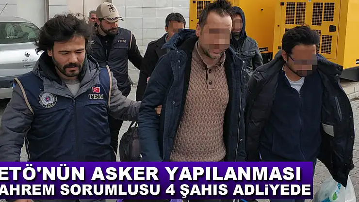 FETÖ'nün asker yapılanması mahrem sorumlusu 4 şahıs adliyede
