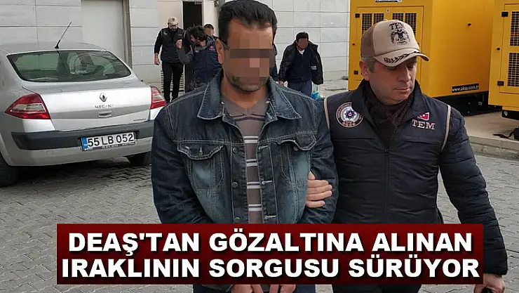 DEAŞ'tan gözaltına alınan Iraklının sorgusu sürüyor