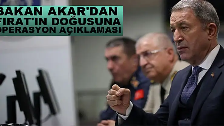 Bakan Akar'dan Fırat'ın doğusuna operasyon açıklaması