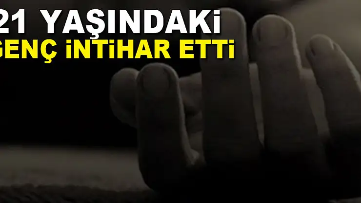21 yaşındaki genç intihar etti
