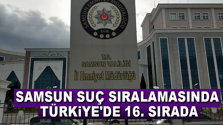Samsun suç sıralamasında Türkiye'de 16. sırada