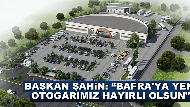 Başkan Şahin: 'Bafra'ya yeni otogarımız hayırlı olsun'