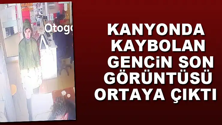 Kanyonda kaybolan gencin son görüntüsü ortaya çıktı
