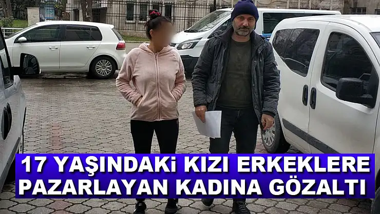 17 yaşındaki kızı erkeklere pazarlayan kadına gözaltı