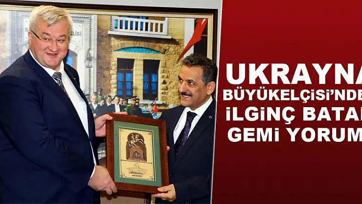 Ukrayna Büyükelçisi'nden ilginç batan gemi yorumu