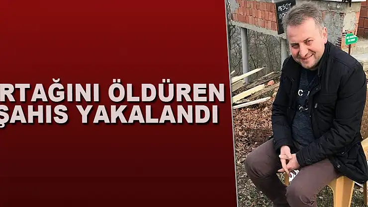 Ortağını öldüren şahıs yakalandı