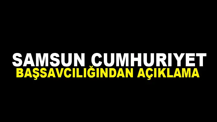 Samsun Cumhuriyet Başsavcılığından açıklama