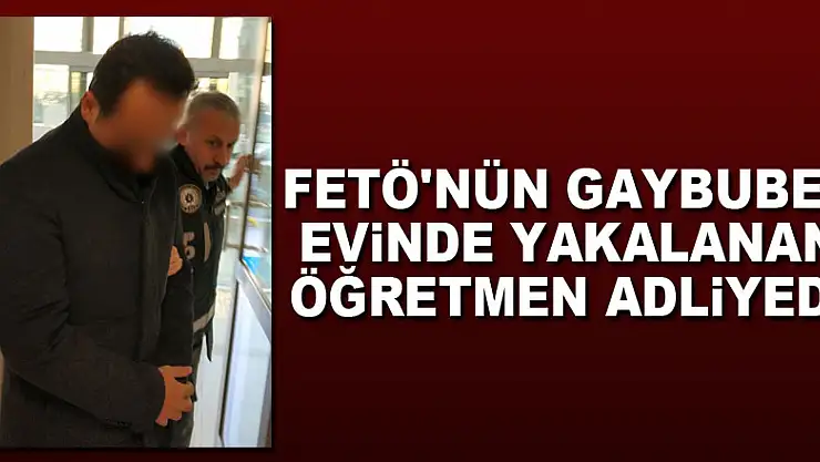 FETÖ'nün gaybubet evinde yakalanan öğretmen adliyede