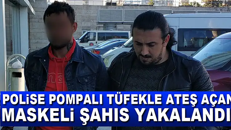 Polise pompalı tüfekle ateş açan maskeli şahıs yakalandı
