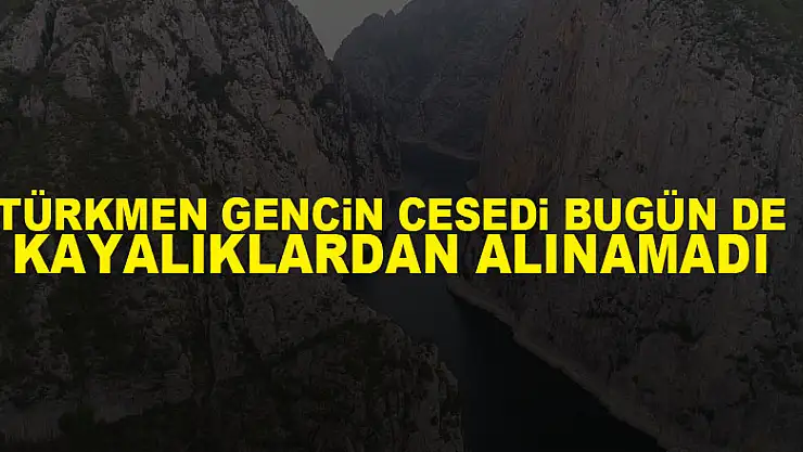 Türkmen gencin cesedi bugün de kayalıklardan alınamadı