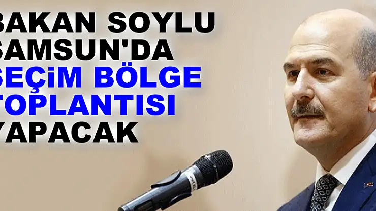 Bakan Soylu Samsun'da seçim bölge toplantısı yapacak