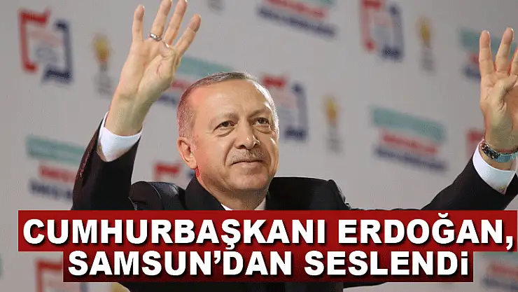 Cumhurbaşkanı Erdoğan, Samsun'dan seslendi