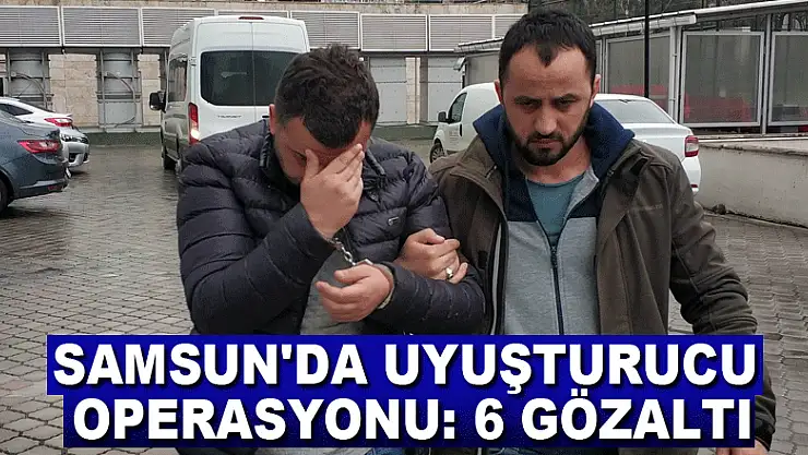 Samsun'da uyuşturucu operasyonu: 6 gözaltı