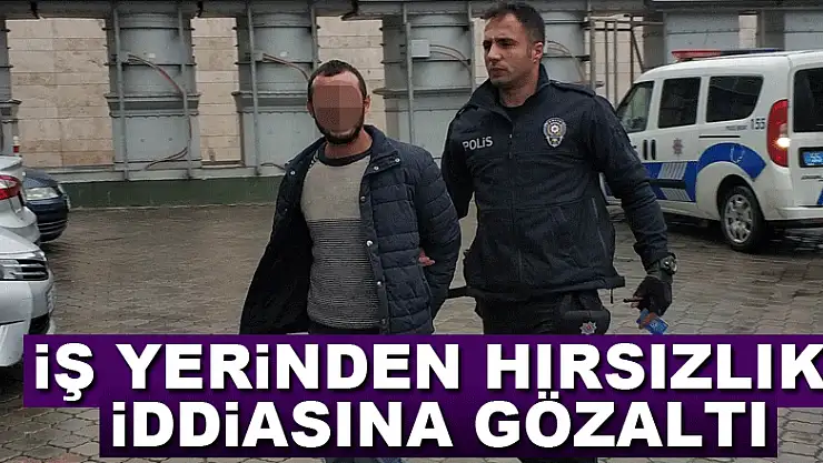 İş yerinden hırsızlık iddiasına gözaltı