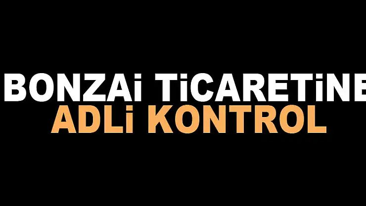 Bonzai ticaretine adli kontrol