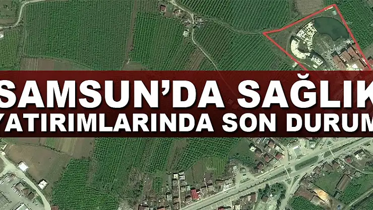 Samsun'da sağlık yatırımlarında son durum