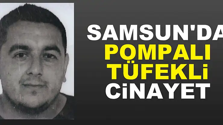 Samsun'da pompalı tüfekli cinayet