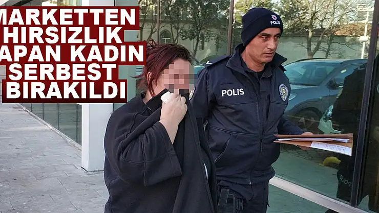 Marketten hırsızlık yapan kadın serbest bırakıldı