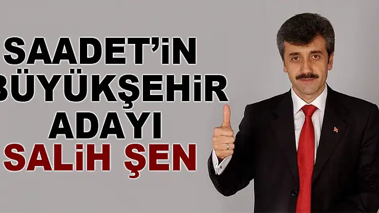 Saadet'in Büyükşehir Adayı Salih Şen
