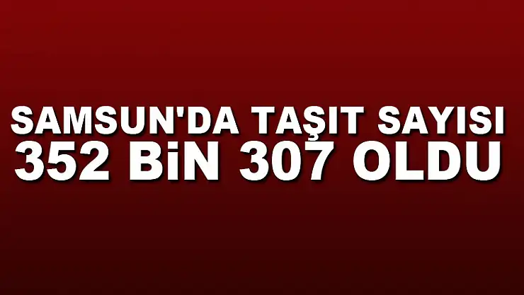 Samsun'da taşıt sayısı 352 bin 307 oldu