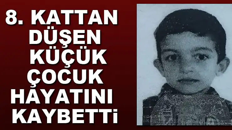 8. kattan düşen küçük çocuk hayatını kaybetti