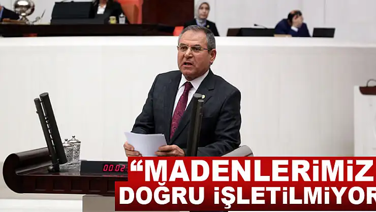 'MADENLERİMİZ DOĞRU İŞLETİLMİYOR'