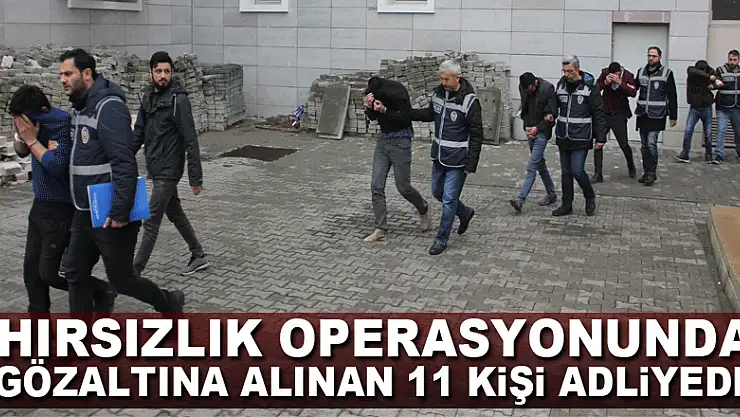 Hırsızlık operasyonunda gözaltına alınan 11 kişi adliyede