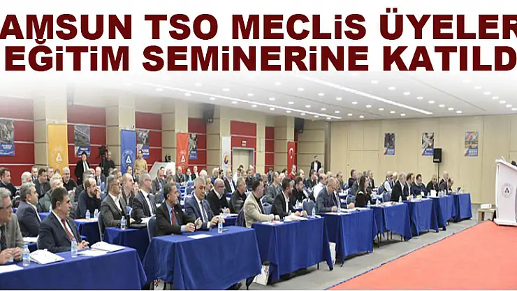 Samsun TSO Meclis Üyeleri, eğitim seminerine katıldı
